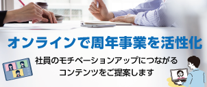 オンラインで周年事業を活性化 社員のモチベーションアップにつながるコンテンツをご提案します