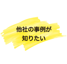 他社の事例が知りたい