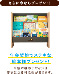 【さらに今ならプレゼント！】年間契約でステキな絵本棚プレゼント！※絵本棚のデザインは変更になる可能性があります。